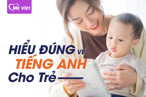 Hiểu đúng về dạy và học tiếng anh cho trẻ