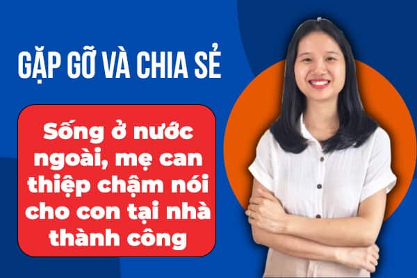 Sống ở nước ngoài, mẹ can thiệp chậm nói cho con tại nhà thành công